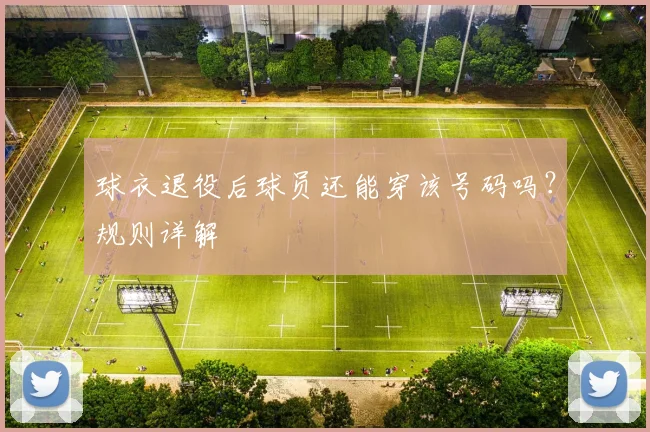 球衣退役后球员还能穿该号码吗？规则详解