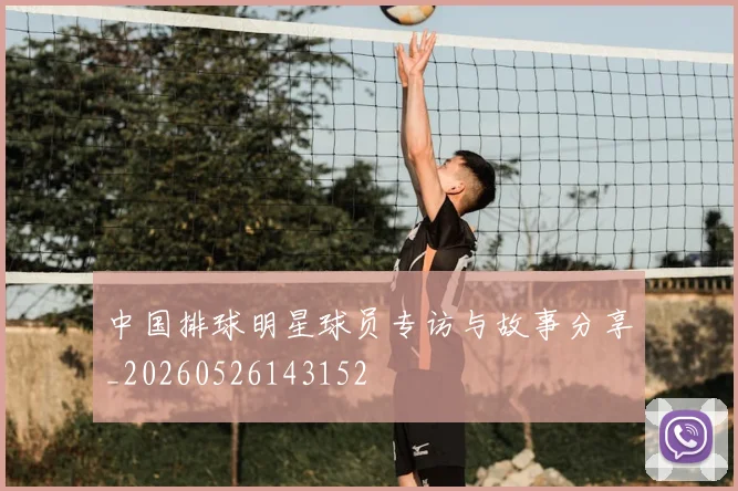 中国排球明星球员专访与故事分享_20260526143152