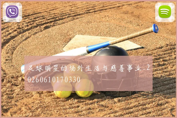 足球明星的场外生活与慈善事业_20260610170330