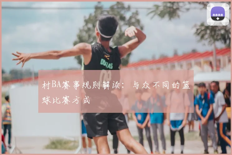 村BA赛事规则解读:与众不同的篮球比赛方式