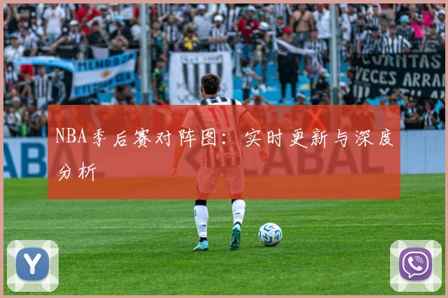 NBA季后赛对阵图:实时更新与深度分析