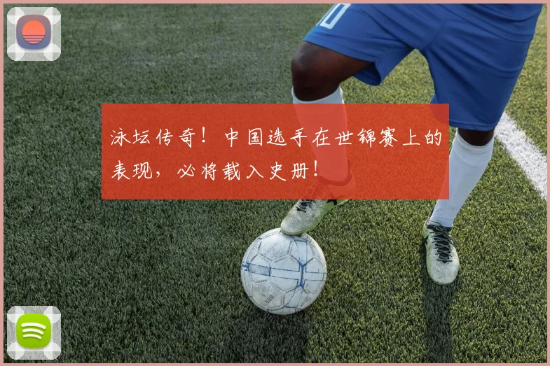 泳坛传奇!中国选手在世锦赛上的表现,必将载入史册!