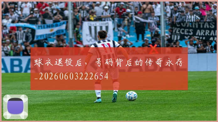 球衣退役后，号码背后的传奇永存_20260603222654