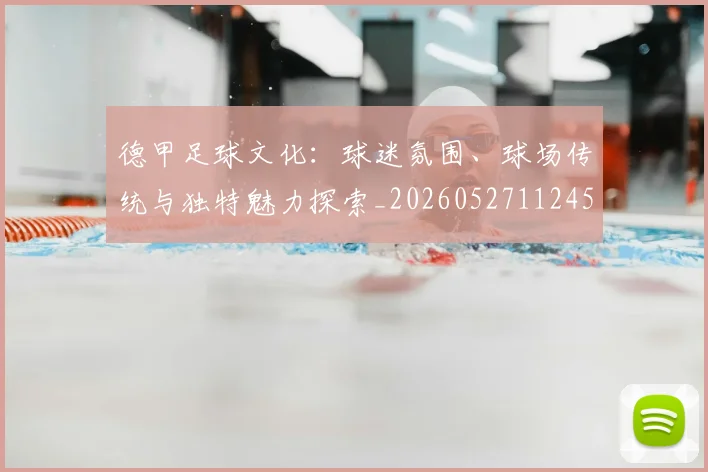 德甲足球文化:球迷氛围、球场传统与独特魅力探索_20260527112456